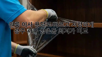 원룸 이사? 용달로 빠르고 저렴하게! 광주 서구 쌍촌동 최저가 비교