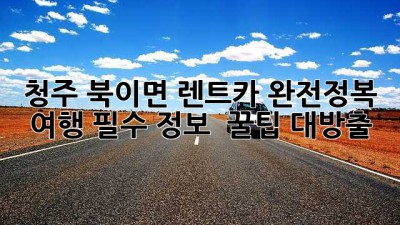 청주 북이면 렌트카 완전정복! 🚗💨 여행 필수 정보 & 꿀팁 대방출